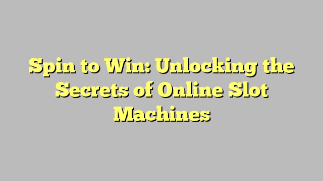 Spin to Win: Unlocking the Secrets of Online Slot Machines