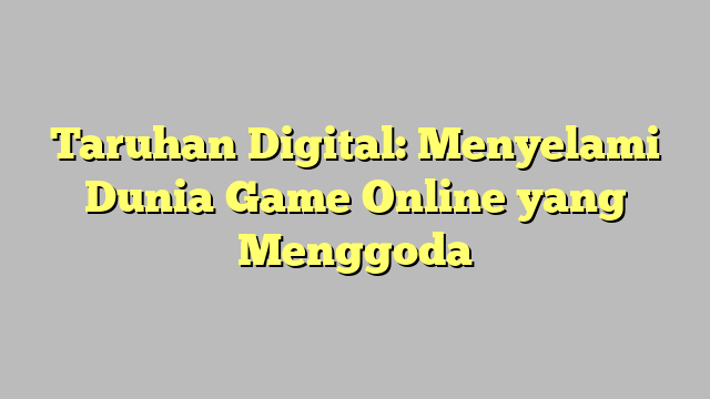 Taruhan Digital: Menyelami Dunia Game Online yang Menggoda