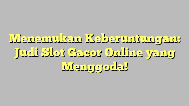 Menemukan Keberuntungan: Judi Slot Gacor Online yang Menggoda!